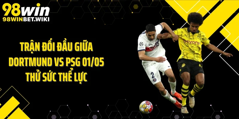 Trận đối đầu giữa Dortmund vs PSG 01/05 thử sức thể lực